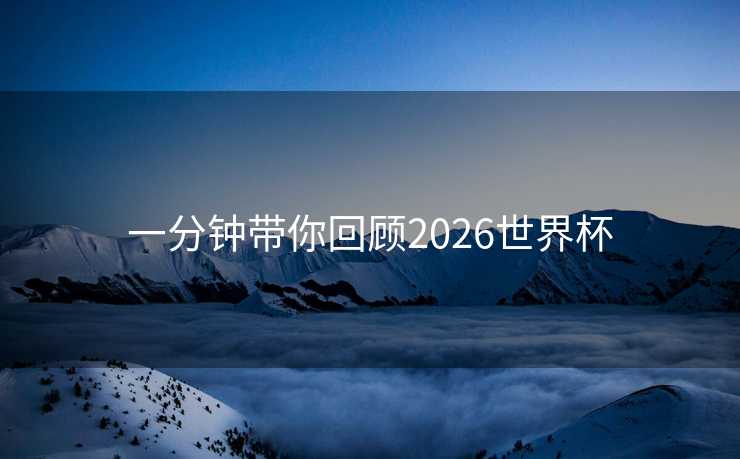 一分钟带你回顾2026世界杯