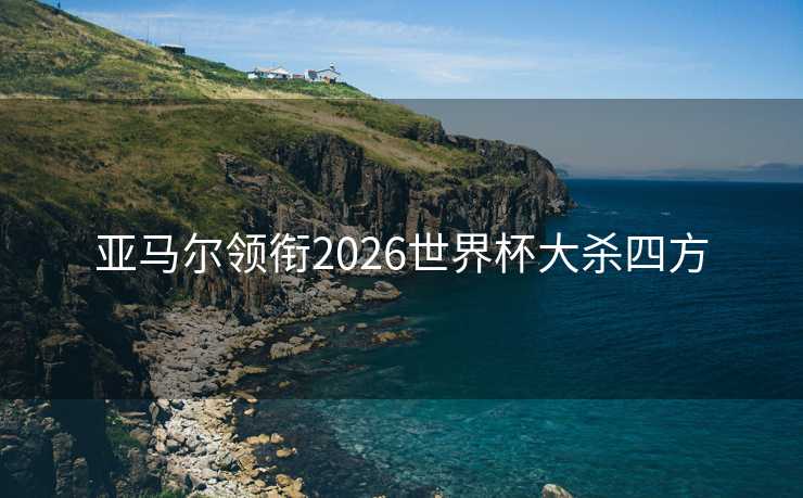 亚马尔领衔2026世界杯大杀四方 亚马尔领衔2026世界杯大杀四方