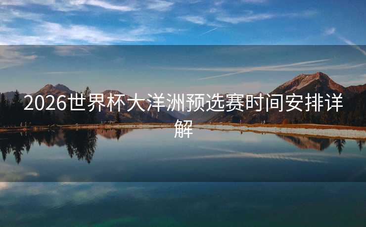 2026世界杯大洋洲预选赛时间安排详解 2026世界杯大洋洲预选赛时间安排详解