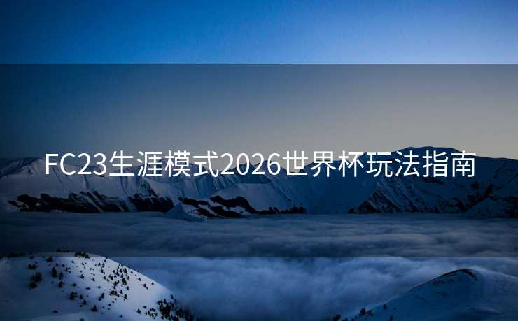 FC23生涯模式2026世界杯玩法指南