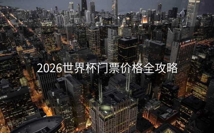 2026世界杯门票价格全攻略